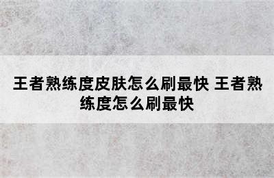 王者熟练度皮肤怎么刷最快 王者熟练度怎么刷最快